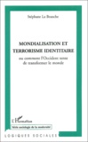 Stéphane La Branche - Mondialisation Et Terrorisme Identitaire Ou Comment L'Occident Tente De Transformer Le Monde.