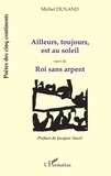 Michel Dunand - Ailleurs, Toujours, Est Au Soleil Suivi De Roi Sans Arpent.