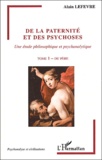 Alain Lefèvre - De La Paternite Et Des Psychoses, Une Etude Philosophique Et Psychanalytique. Tome 1, Du Pere.