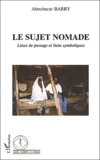 Aboubacar Barry - Le Sujet Nomade. Lieux De Passage Et Liens Symboliques.
