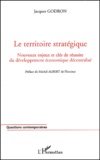 Jacques Godron - Le territoire stratégique. - Nouveaux enjeux et clés de réussite du développement économique décentralisé.