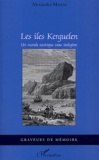 Alexandra Marois - Les îles Kerguelen - Un monde exotique sans indigène.