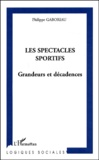 Philippe Gaboriau - Les spectacles sportifs - Grandeurs et décadences.