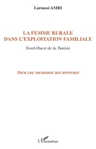 Laroussi Amri - La femme rurale dans l'exploitation familiale, nord-ouest de la Tunisie : pour une sociologie des ruptures.
