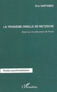Eric Vartzbed - La troisième oreille de Nietzsche - Essai sur un précurseur de Freud.