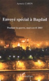 Aymeric Caron - Envoyé spécial à Bagdad - Pendant la guerre, mars-avril 2003.
