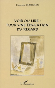 Françoise Demougin - Voir ou lire : pour une éducation du regard.