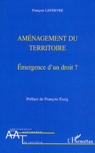 François Lefebvre - Aménagement du territoire - Emergence d'un droit ?.