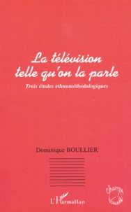 Dominique Boullier - La télévision telle qu'on la parle - Trois études ethnodologiques.