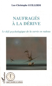 Luc-Christophe Guillerm - Naufragés à la dérive - Le défi psychologique de la survie en radeau.