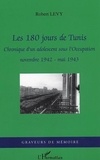 Robert Lévy - Les 180 jours de Tunis - Chronique d'un adolescent sous l'Occupation - novembre 1942- mai 1943.