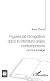 Amor Cherni - Figures de l'émigration dans la littérature arabe contemporaine : le moi assiégé.