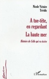 Nicole-Victoire Trividic - A tue-tête, en regardant ; La haute mer - Histoire de Celle qui va écrire.