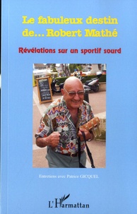 Patrice Gicquel - Le fabuleux destin de... Robert Mathé - Révélations sur un sportif sourd.