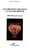 Jean Faucounau - Les origines grecques à l'âge du bronze - 3000 à 900 avant notre ère.