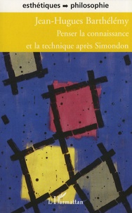 Jean-Hugues Barthélémy - Penser la connaissance et la technique après Simondon.
