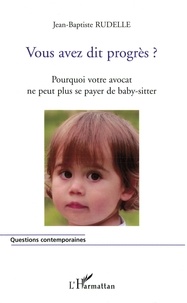 Jean-Baptiste Rudelle - Vous avez dit progrès ? - Pourquoi votre avocat ne peut plus se payer de baby-sitter.