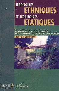 Bosco Muchukiwa - Territoires ethniques et territoires étatiques - Pouvoirs locaux et conflits interethniques au Sud-Kivu (République démocratique du Congo).