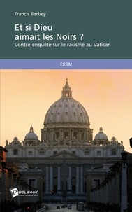 Francis Barbey - Et si Dieu aimait les noirs ? - Contre-enquête sur le racisme au Vatican.