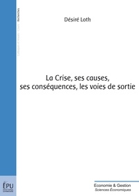 Désiré Loth - La Crise, ses causes, ses conséquences, les voies de sortie.