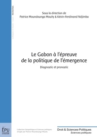 Patrice Moundounga Mouity et Kévin-Ferdinand Ndjimba - Le Gabon à l'épreuve de la politique de l'émergence - Diagnostic et pronostic.