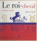 Alain Le Goff et Pierre-Olivier Leclercq - Le roi-cheval et autres contes.