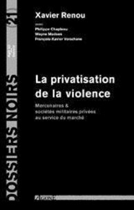 Xavier Renou et Philippe Chapleau - La privatisation de la violence - Mercenaires et sociétés militaires privées au service du marché.