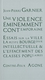 Jean-Pierre Garnier - Une violence éminemment contemporaine - Essais sur la ville, la petite bourgeoisie intellectuelle et l'effacement des classes populaires.