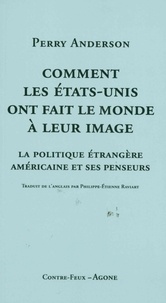 Perry Anderson - Comment les Etats-Unis ont fait le monde à leur image - La politique étrangère américaine et ses penseurs.