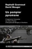 Raphaël Granvaud et David Mauger - Un pompier pyromane - L'ingérance française en Côte d'Ivoire d'Houphouët-Boigny à Ouattara.