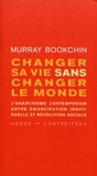 Murray Bookchin - Changer sa vie sans changer le monde - L'anarchisme contemporain entre émancipation individuelle et révolution sociale.