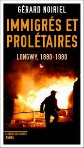 Gérard Noiriel - Immigrés et prolétaires - Longwy, 1880-1980.