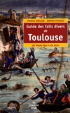 France Berlioz et Bruno Vincens - Guide des faits divers de Toulouse - Du Moyen Age à nos jours.