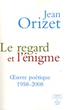 Jean Orizet - Le regard et l'énigme - Oeuvre poétique 1958-2008.