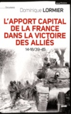 Dominique Lormier - L'apport capital de la France dans la victoire des alliés - 14-18/40-45.