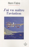 Henri Fabre - J'ai vu naître l'aviation.
