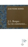 Jean-Pierre Bernés - J.L. Borges : La vie commence....