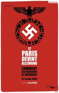 Alain Couprie - Et Paris devint allemand (9-14 juin 1940) - Comment les Parisiens le vécurent.