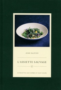 Jean Sulpice - L'assiette sauvage - 50 recettes aux herbes et aux fleurs.