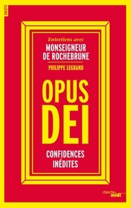 Antoine de Rochebrune et Philippe Legrand - Opus Dei - Confidences inédites.