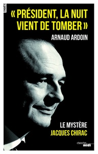 Arnaud Ardoin - "Président, la nuit vient de tomber" - Le mystère Jacques Chirac.