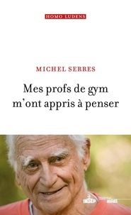 Michel Serres - Mes profs de gym m'ont appris à penser.