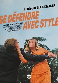 Honor Blackman - Se défendre avec style - Manuel d'autodéfense pour en finir avec les insistants, les relous, les crétins, les "madame t'es bonne", les poètes qui parlent avec leurs mains....