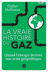 Didier Holleaux - La vraie histoire du gaz - Quand l'énergie devient une arme géopolitique.
