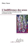 Thierry Vincent - L'Indifference Des Sexes. Critique Psychanalytique De Bourdieu Et De L'Idee De Domination Masculine.