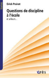 Eirick Prairat - Questions De Discipline A L'Ecole Et Ailleurs.