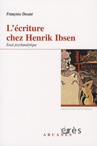 Françoise Decant - L'écriture chez Henrik Ibsen, un savant nouage - Accueil du réel et problématique paternelle, Essai psychanalytique.