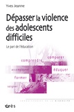 Yves Jeanne - Dépasser la violence des adolescents difficiles - Le pari de l'éducation.