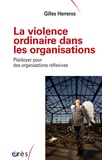Gilles Herreros - La violence ordinaire dans les organisations - Plaidoyer pour des organisations réflexives.