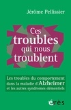 Jérôme Pellissier - Ces troubles qui nous troublent - Les troubles du comportement dans la maladie d'Alzheimer et les autres syndromes démentiels.